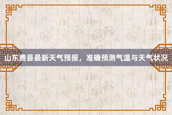 山东费县最新天气预报，准确预测气温与天气状况